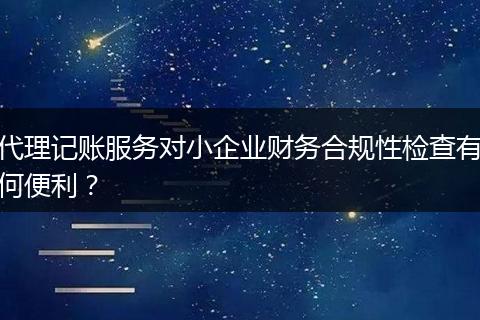 代理记账服务对小企业财务合规性检查有何便利?