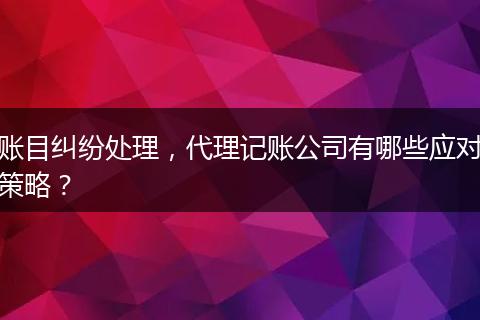 账目纠纷处理,代理记账公司有哪些应对策略?