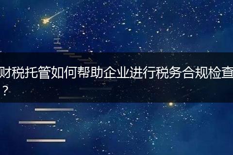 财税托管如何帮助企业进行税务合规检查?