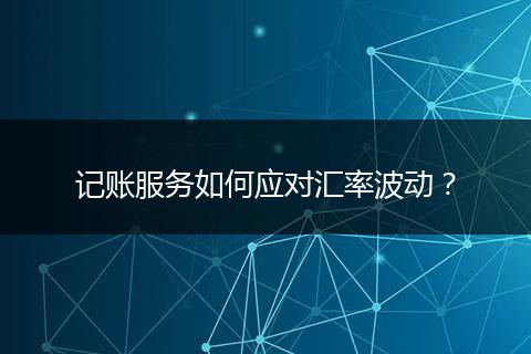 记账服务如何应对汇率波动?