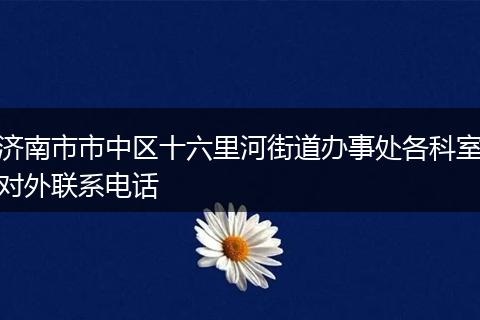 济南市市中区十六里河街道办事处各科室对外联系电话