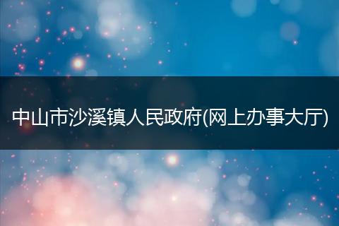 中山市沙溪镇人民政府(网上办事大厅)