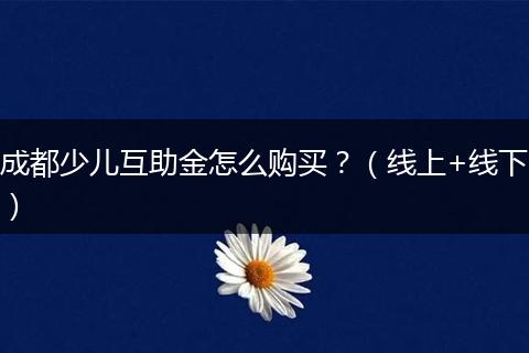 成都少儿互助金怎么购买？（线上+线下）