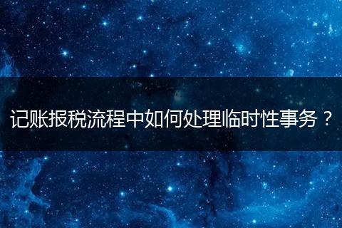 记账报税流程中如何处理临时性事务?