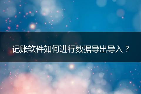记账软件如何进行数据导出导入?