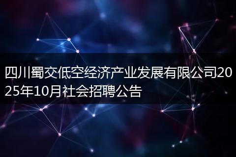 四川蜀交低空经济产业发展有限公司2025年10月社会招聘公告
