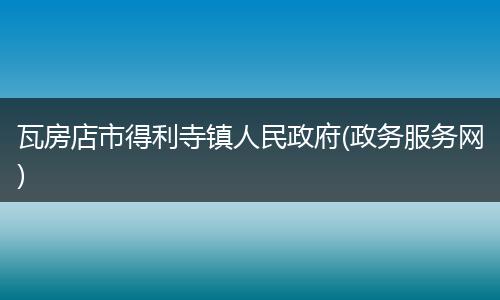 瓦房店市得利寺镇人民政府(政务服务网)