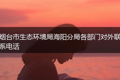 烟台市生态环境局海阳分局各部门对外联系电话