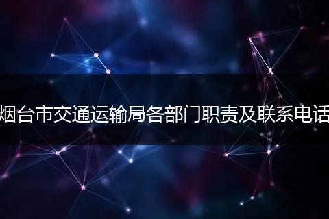 烟台市交通运输局各部门职责及联系电话