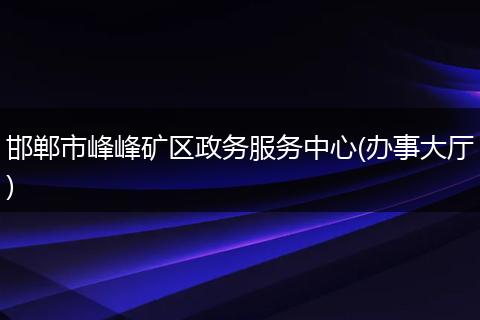 邯郸市峰峰矿区政务服务中心(办事大厅)