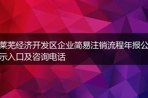 莱芜经济开发区企业简易注销流程年报公示入口及咨询电话