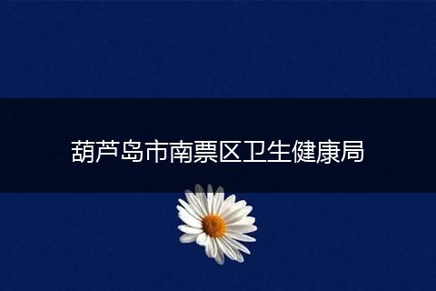 葫芦岛市南票区卫生健康局