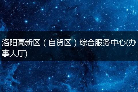 洛阳高新区（自贸区）综合服务中心(办事大厅)