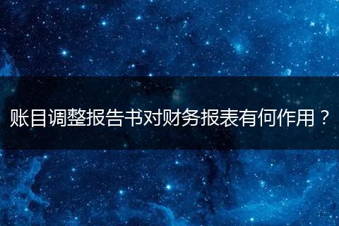 账目调整报告书对财务报表有何作用?