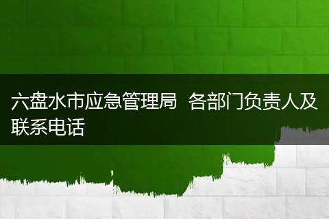 六盘水市应急管理局 各部门负责人及联系电话