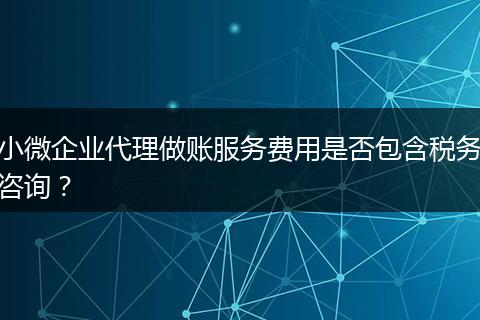 小微企业代理做账服务费用是否包含税务咨询?