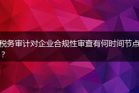 税务审计对企业合规性审查有何时间节点?
