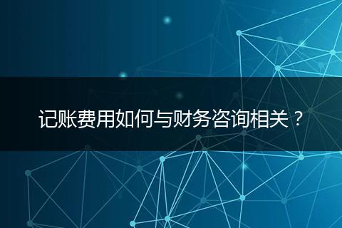 记账费用如何与财务咨询相关?