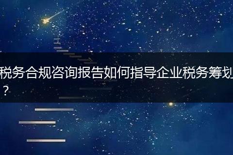 税务合规咨询报告如何指导企业税务筹划?