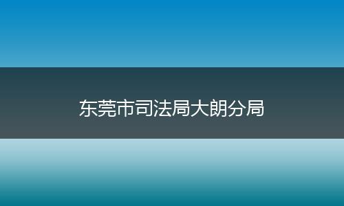 东莞市司法局大朗分局