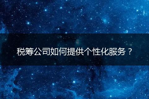 税筹公司如何提供个性化服务?