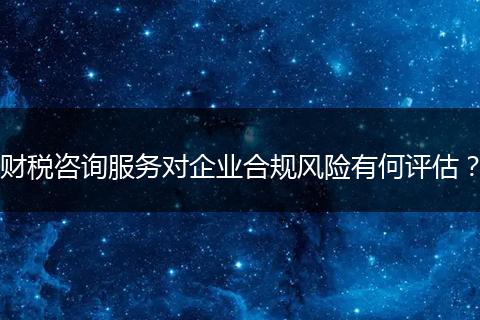 财税咨询服务对企业合规风险有何评估?