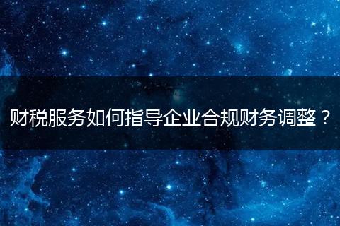 财税服务如何指导企业合规财务调整？