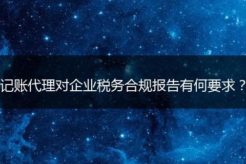 记账代理对企业税务合规报告有何要求？