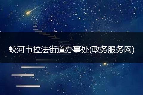 蛟河市拉法街道办事处(政务服务网)