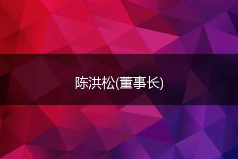 陈洪松(董事长)