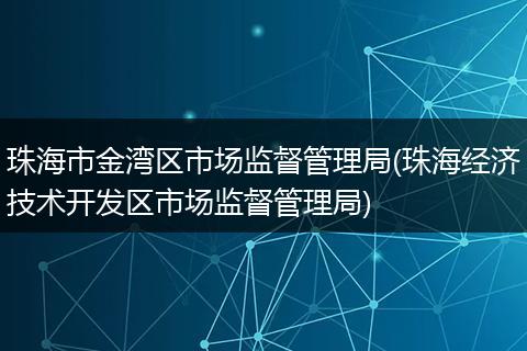 珠海市金湾区市场监督管理局(珠海经济技术开发区市场监督管理局)