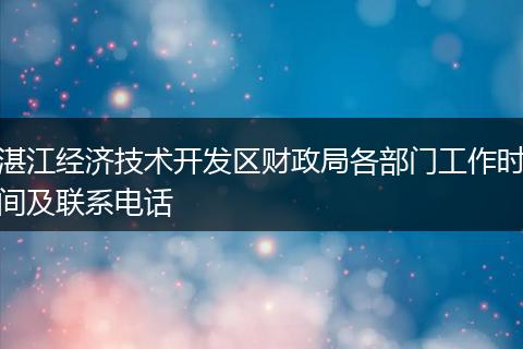 湛江经济技术开发区财政局各部门工作时间及联系电话