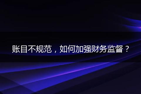 账目不规范,如何加强财务监督?