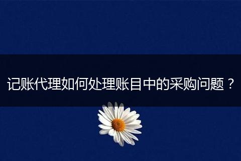 记账代理如何处理账目中的采购问题?
