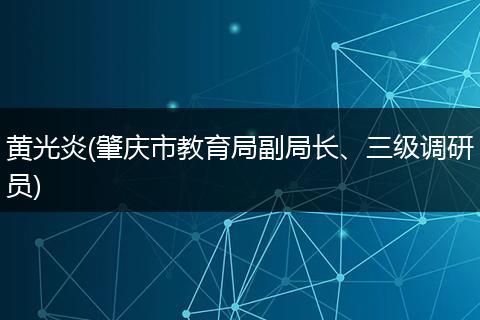 黄光炎(肇庆市教育局副局长、三级调研员)