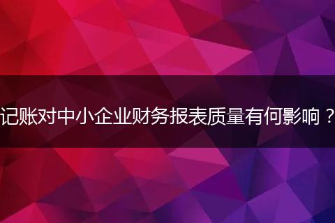 记账对中小企业财务报表质量有何影响?