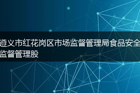 遵义市红花岗区市场监督管理局食品安全监督管理股