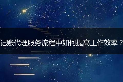 记账代理服务流程中如何提高工作效率?