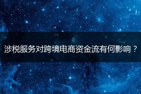 涉税服务对跨境电商资金流有何影响?