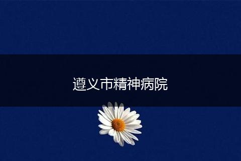 遵义市精神病院
