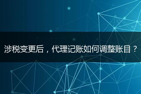 涉税变更后,代理记账如何调整账目?