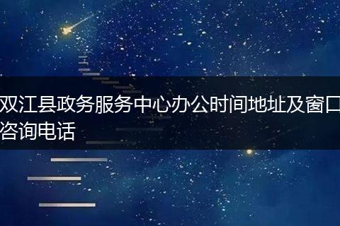 双江县政务服务中心办公时间地址及窗口咨询电话