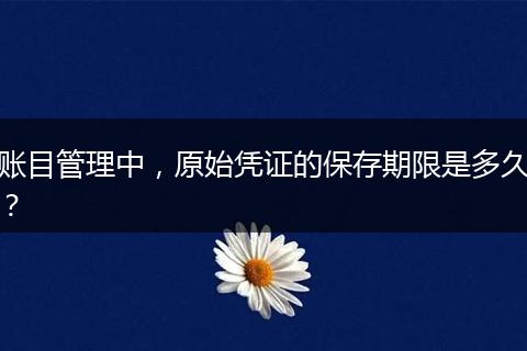 账目管理中,原始凭证的保存期限是多久?