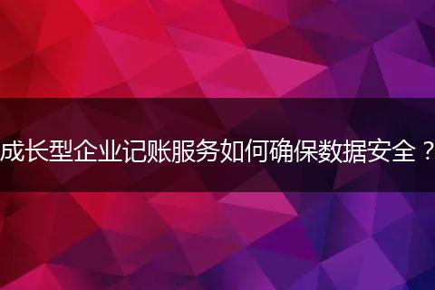 成长型企业记账服务如何确保数据安全?