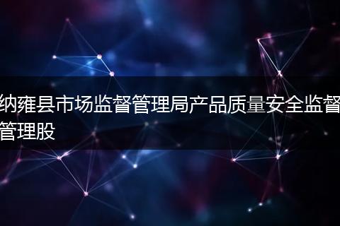 纳雍县市场监督管理局产品质量安全监督管理股