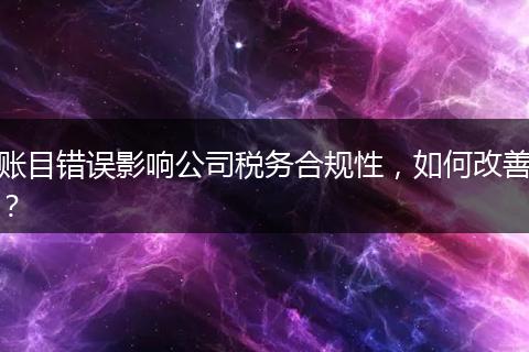 账目错误影响公司税务合规性,如何改善?