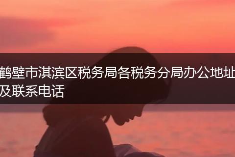 鹤壁市淇滨区税务局各税务分局办公地址及联系电话