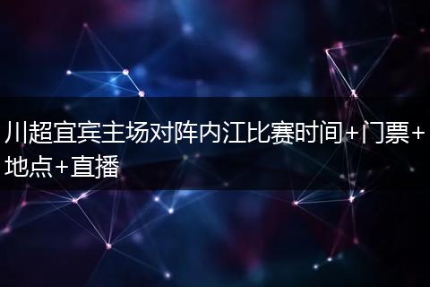 川超宜宾主场对阵内江比赛时间+门票+地点+直播