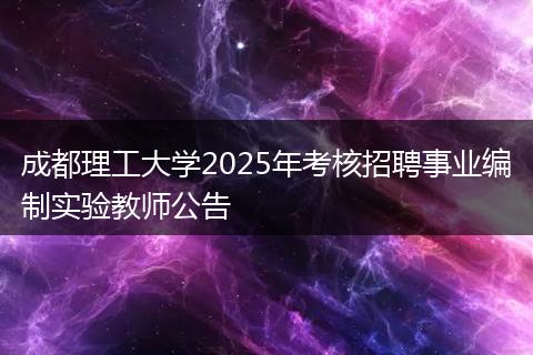 成都理工大学2025年考核招聘事业编制实验教师公告
