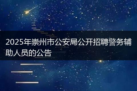 2025年崇州市公安局公开招聘警务辅助人员的公告